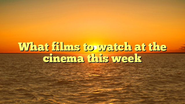 What films to watch at the cinema this week 